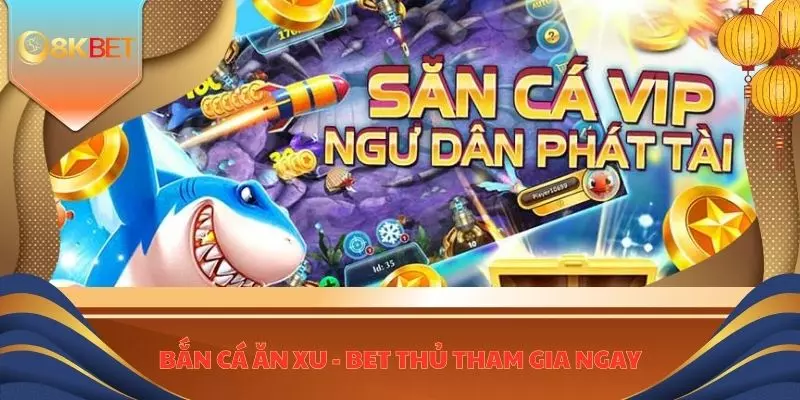 Bắn Cá Ăn Xu 8KBET - Bet Thủ Lụm Ngay Cơ Hội Vàng Đổi Đời 1 Ban ca an xu anh dai dien