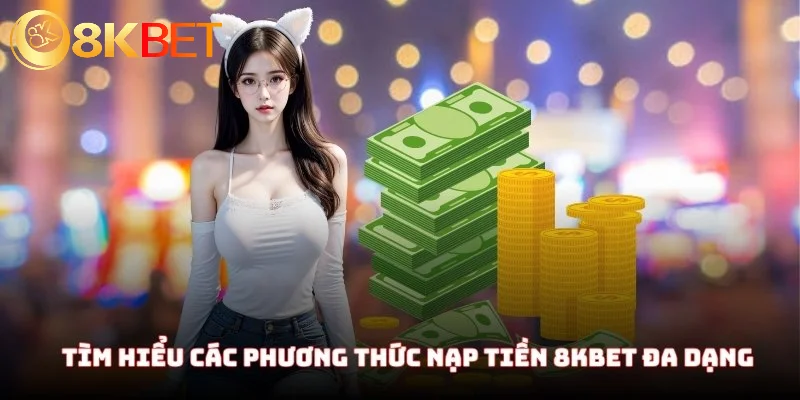 Nạp Tiền 8KBET - Hướng Dẫn Nhập Môn Chi Tiết Cho Lính Mới 1 Tìm hiểu các phương thức nạp tiền 8KBET đa dạng