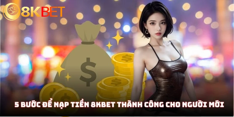 Nạp Tiền 8KBET - Hướng Dẫn Nhập Môn Chi Tiết Cho Lính Mới 2 5 bước để nạp tiền 8KBET thành công dành cho người mới