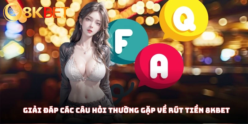 Rút Tiền 8KBET - Hướng Dẫn Chi Tiết Kèm Theo Các Lưu Ý 4 Giải đáp các câu hỏi thường gặp về rút tiền 8KBET