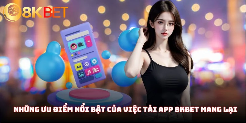 Hướng Dẫn Tải App 8KBET Chuẩn Chỉ Về Các Dòng Máy Di Động 1 Những ưu điểm nổi bật của việc tải app 8KBET mang lại