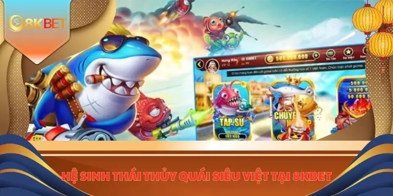 Vua Bắn Cá Online - Tải Ngay Để Cùng Chinh Phục Đại Dương 4 Hệ sinh thái thủy quái siêu việt tại 8KBET